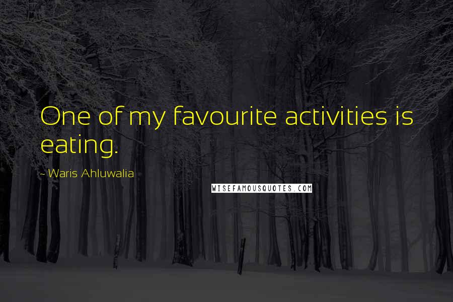 Waris Ahluwalia Quotes: One of my favourite activities is eating.