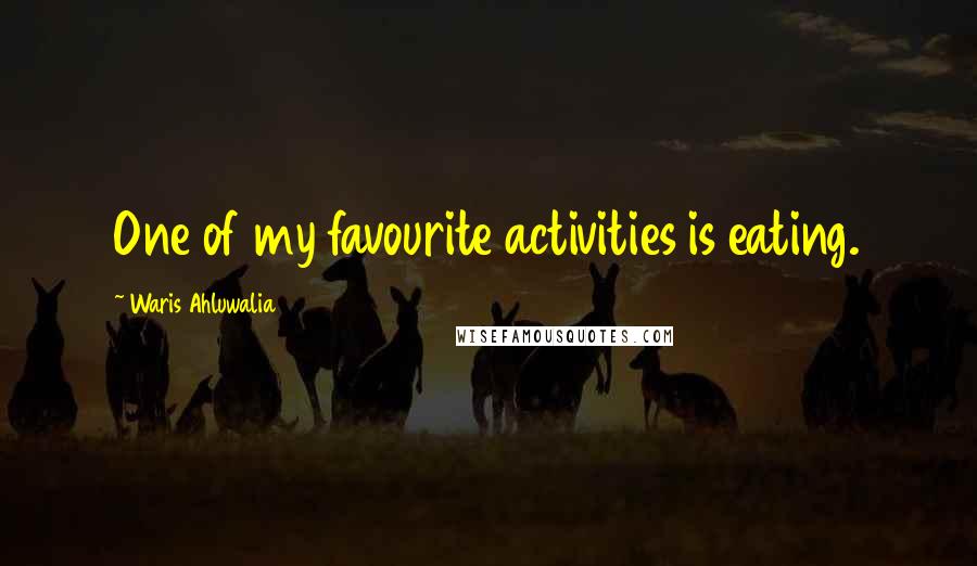 Waris Ahluwalia Quotes: One of my favourite activities is eating.