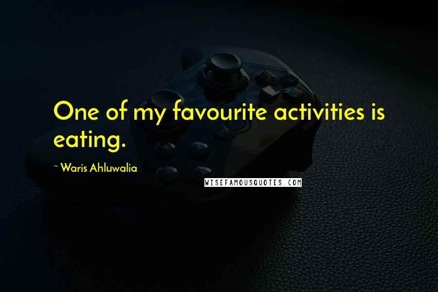 Waris Ahluwalia Quotes: One of my favourite activities is eating.