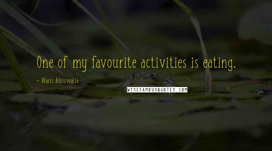 Waris Ahluwalia Quotes: One of my favourite activities is eating.