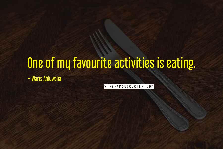 Waris Ahluwalia Quotes: One of my favourite activities is eating.