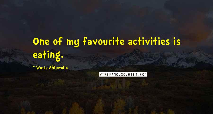 Waris Ahluwalia Quotes: One of my favourite activities is eating.