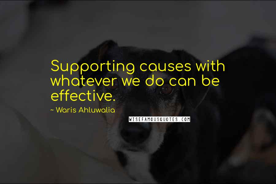 Waris Ahluwalia Quotes: Supporting causes with whatever we do can be effective.