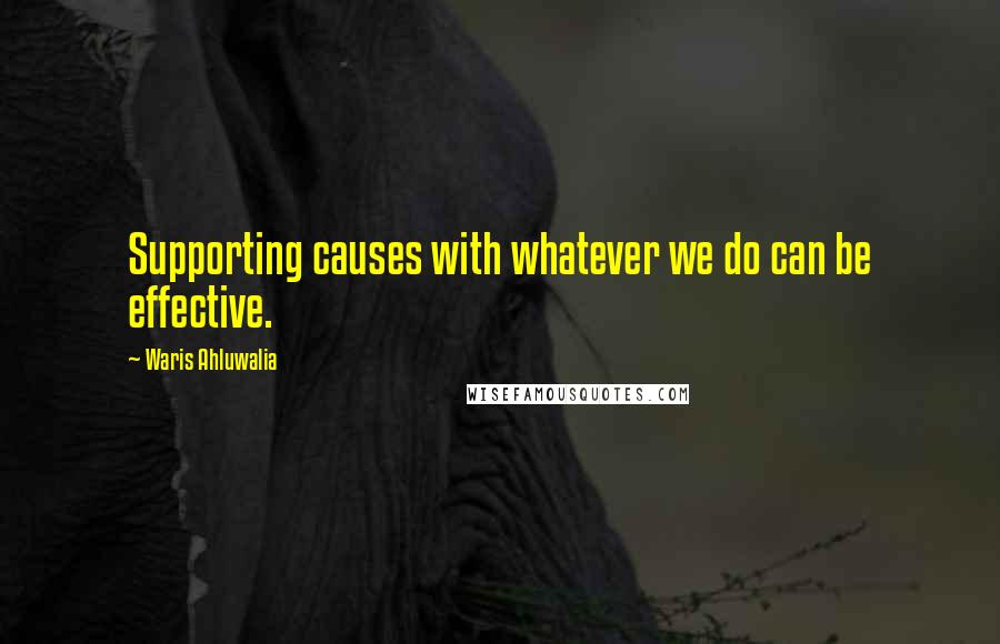 Waris Ahluwalia Quotes: Supporting causes with whatever we do can be effective.