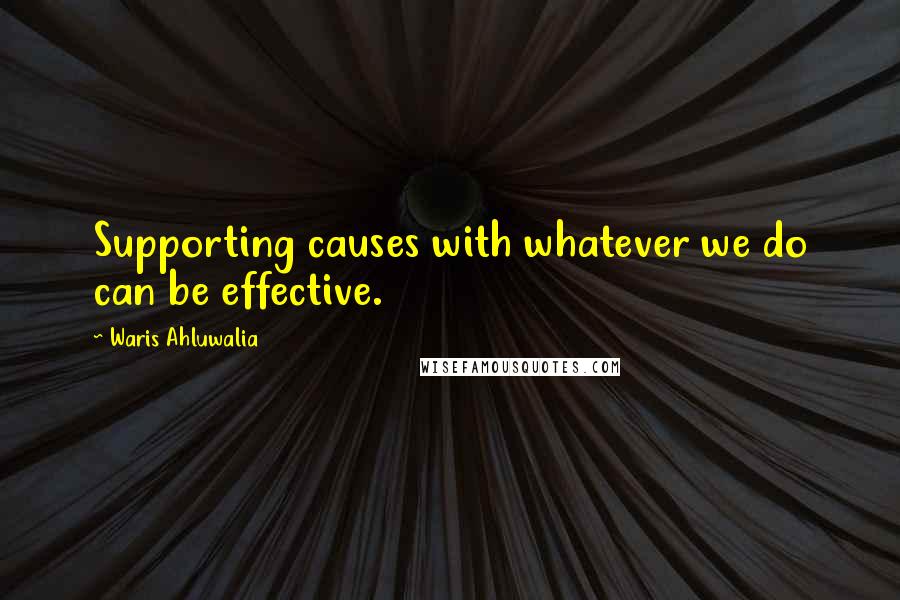 Waris Ahluwalia Quotes: Supporting causes with whatever we do can be effective.