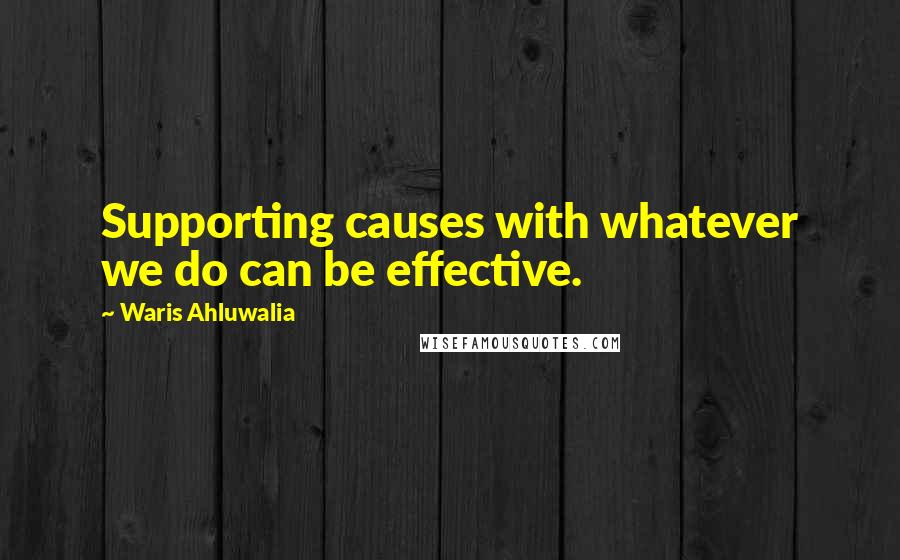 Waris Ahluwalia Quotes: Supporting causes with whatever we do can be effective.