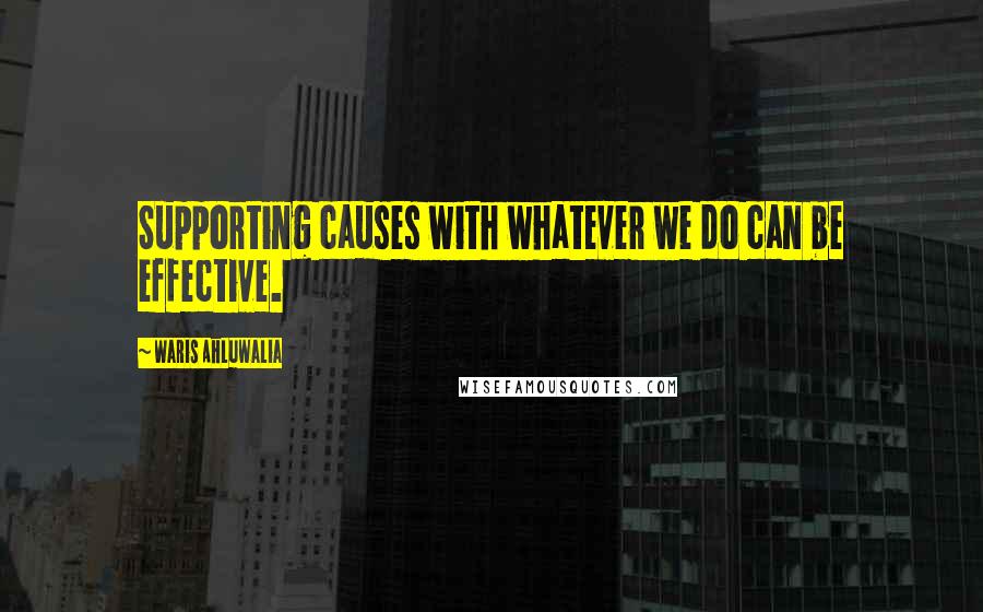 Waris Ahluwalia Quotes: Supporting causes with whatever we do can be effective.