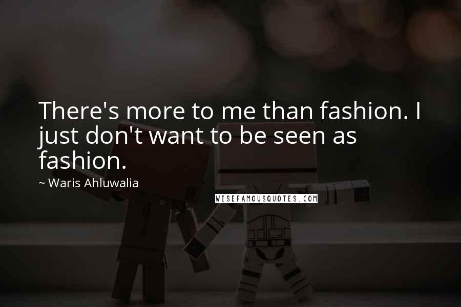 Waris Ahluwalia Quotes: There's more to me than fashion. I just don't want to be seen as fashion.