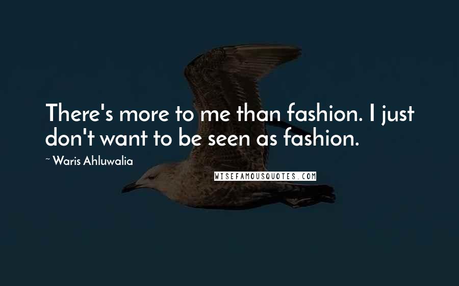 Waris Ahluwalia Quotes: There's more to me than fashion. I just don't want to be seen as fashion.