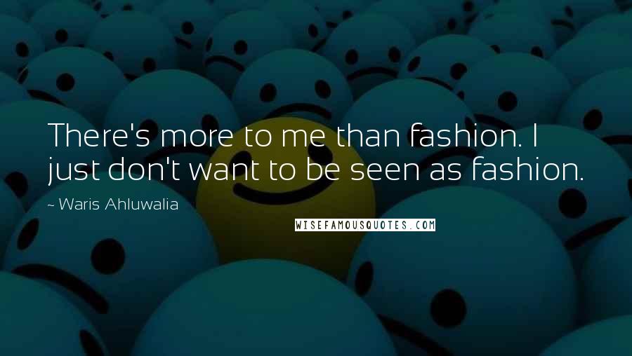 Waris Ahluwalia Quotes: There's more to me than fashion. I just don't want to be seen as fashion.