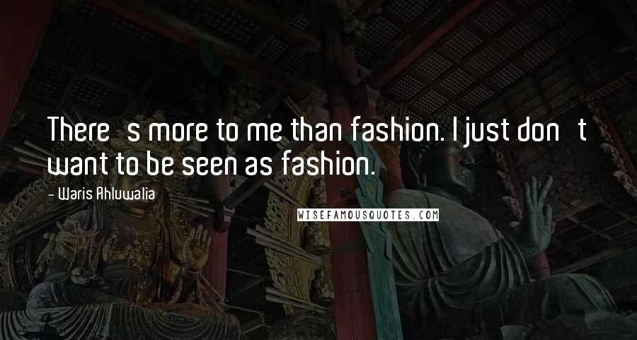 Waris Ahluwalia Quotes: There's more to me than fashion. I just don't want to be seen as fashion.