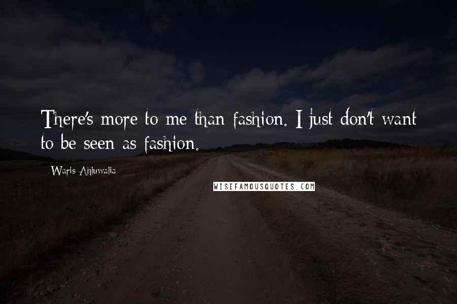 Waris Ahluwalia Quotes: There's more to me than fashion. I just don't want to be seen as fashion.