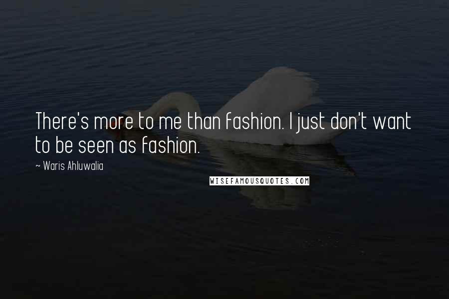 Waris Ahluwalia Quotes: There's more to me than fashion. I just don't want to be seen as fashion.