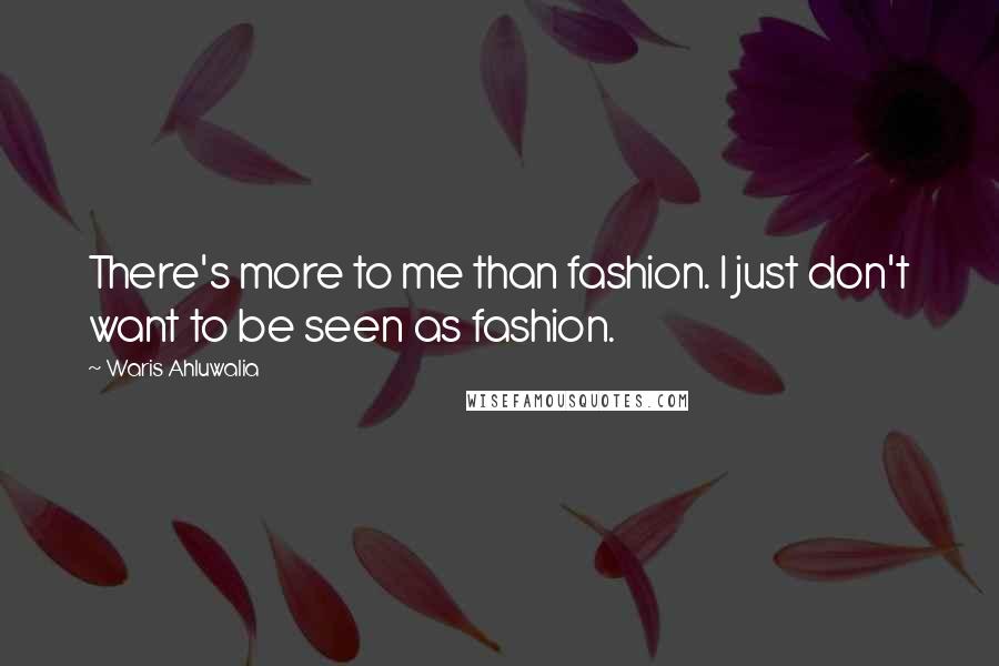 Waris Ahluwalia Quotes: There's more to me than fashion. I just don't want to be seen as fashion.