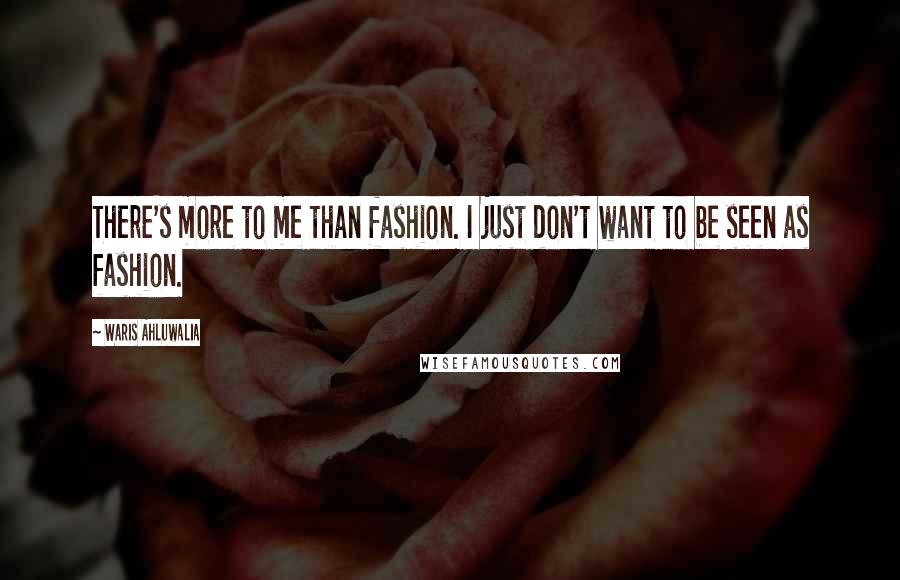 Waris Ahluwalia Quotes: There's more to me than fashion. I just don't want to be seen as fashion.
