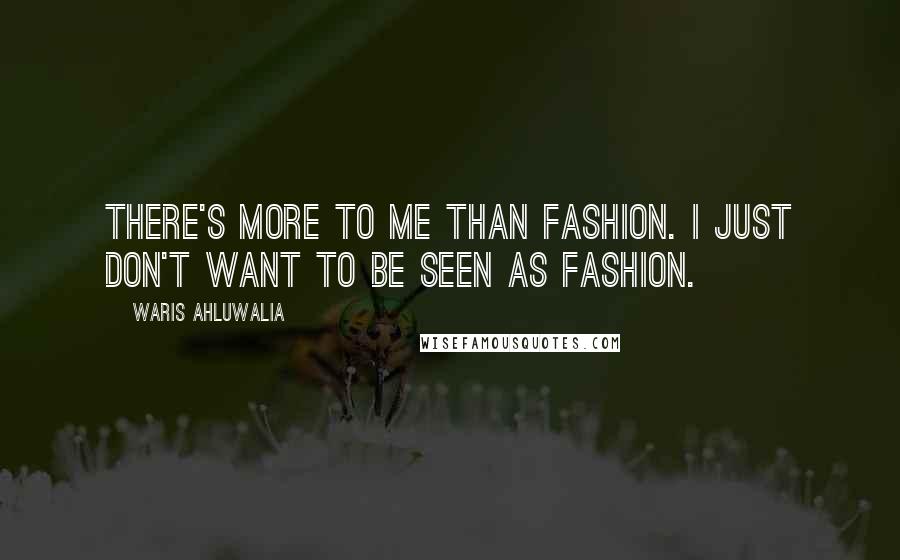 Waris Ahluwalia Quotes: There's more to me than fashion. I just don't want to be seen as fashion.