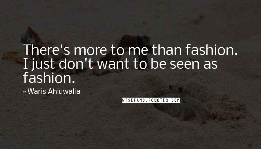 Waris Ahluwalia Quotes: There's more to me than fashion. I just don't want to be seen as fashion.