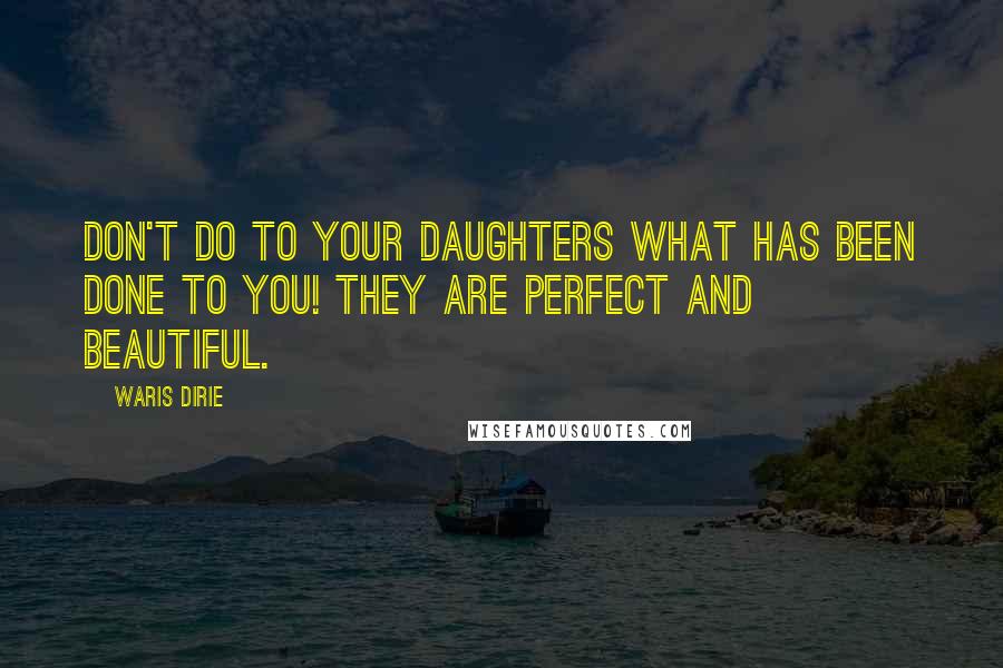 Waris Dirie Quotes: Don't do to your daughters what has been done to you! They are perfect and beautiful.