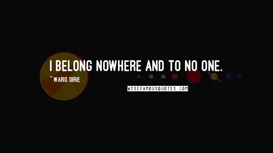 Waris Dirie Quotes: I belong nowhere and to no one.