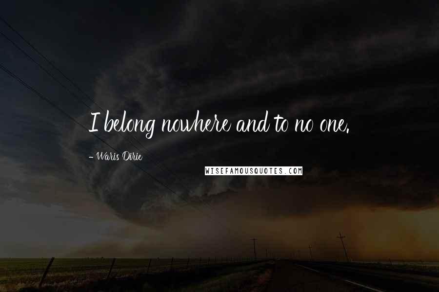 Waris Dirie Quotes: I belong nowhere and to no one.