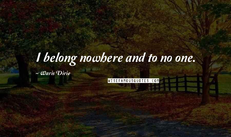 Waris Dirie Quotes: I belong nowhere and to no one.