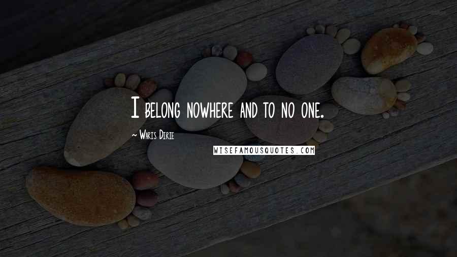 Waris Dirie Quotes: I belong nowhere and to no one.