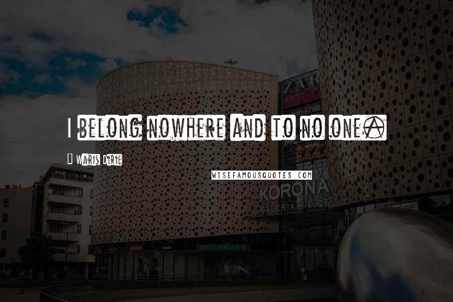 Waris Dirie Quotes: I belong nowhere and to no one.