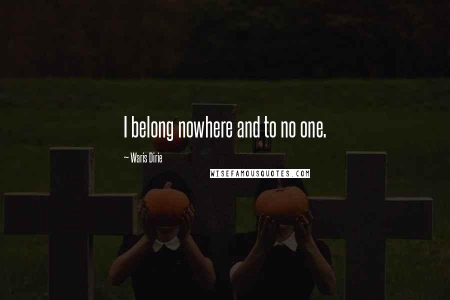 Waris Dirie Quotes: I belong nowhere and to no one.