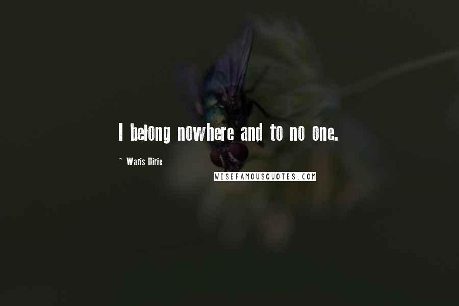 Waris Dirie Quotes: I belong nowhere and to no one.