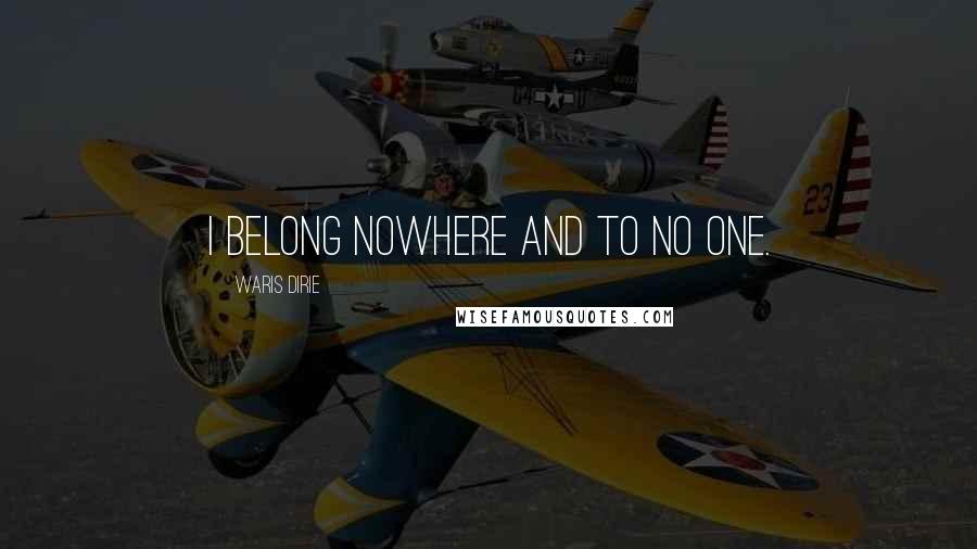 Waris Dirie Quotes: I belong nowhere and to no one.