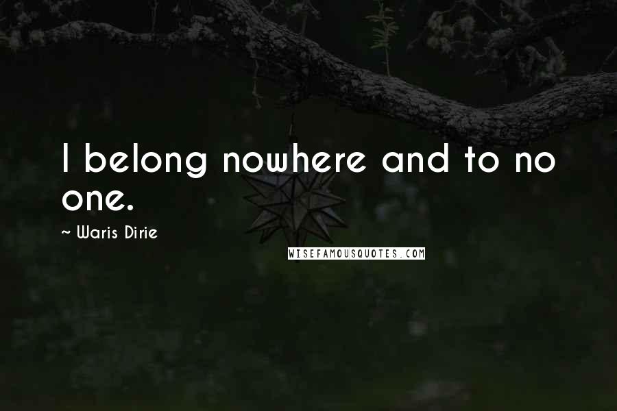 Waris Dirie Quotes: I belong nowhere and to no one.