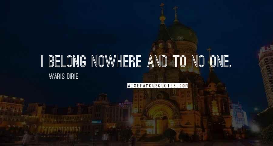 Waris Dirie Quotes: I belong nowhere and to no one.