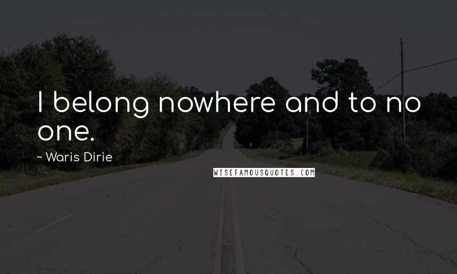 Waris Dirie Quotes: I belong nowhere and to no one.