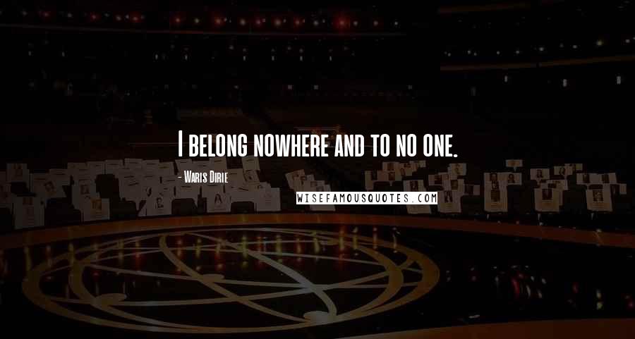 Waris Dirie Quotes: I belong nowhere and to no one.