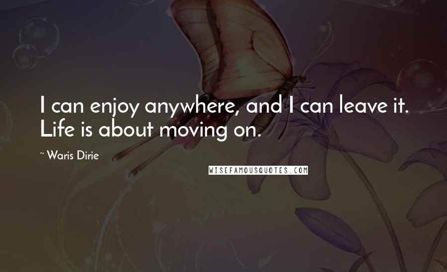 Waris Dirie Quotes: I can enjoy anywhere, and I can leave it. Life is about moving on.