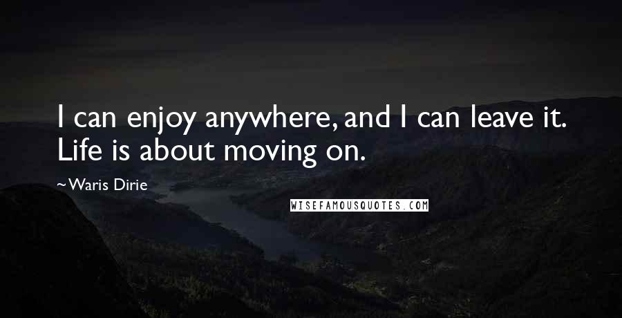 Waris Dirie Quotes: I can enjoy anywhere, and I can leave it. Life is about moving on.