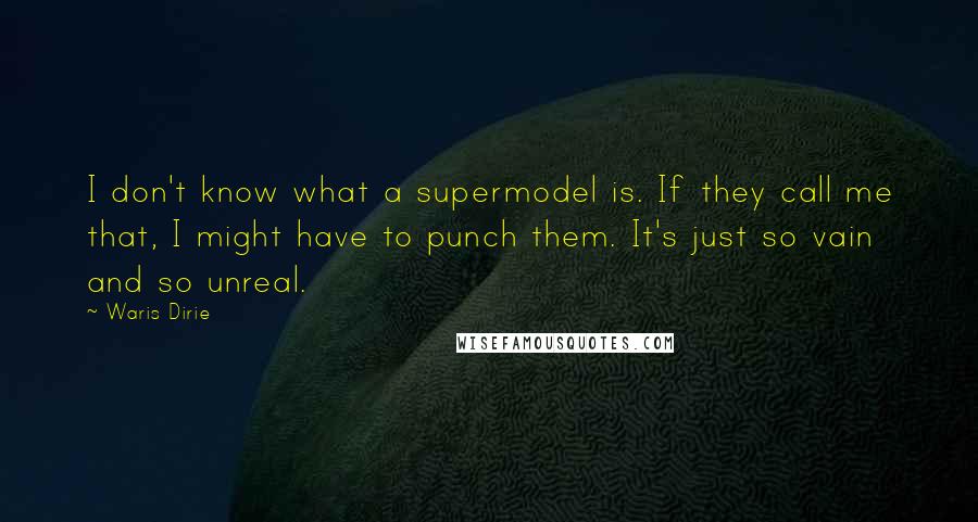 Waris Dirie Quotes: I don't know what a supermodel is. If they call me that, I might have to punch them. It's just so vain and so unreal.