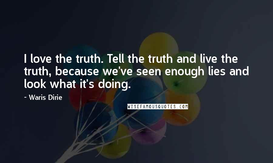 Waris Dirie Quotes: I love the truth. Tell the truth and live the truth, because we've seen enough lies and look what it's doing.