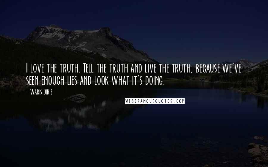 Waris Dirie Quotes: I love the truth. Tell the truth and live the truth, because we've seen enough lies and look what it's doing.