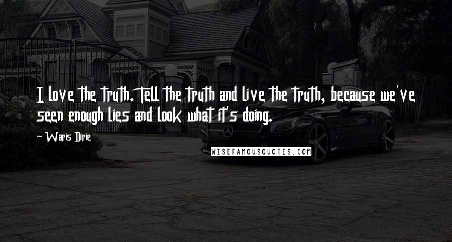 Waris Dirie Quotes: I love the truth. Tell the truth and live the truth, because we've seen enough lies and look what it's doing.