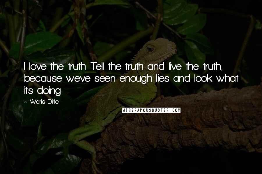 Waris Dirie Quotes: I love the truth. Tell the truth and live the truth, because we've seen enough lies and look what it's doing.