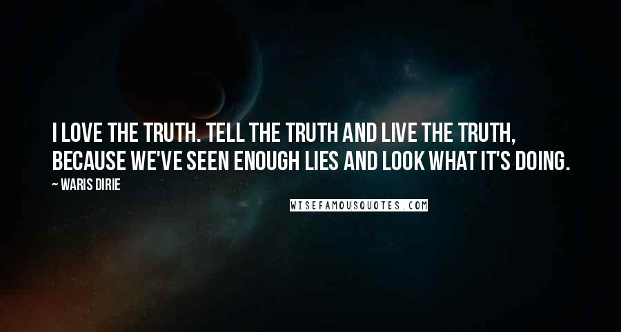 Waris Dirie Quotes: I love the truth. Tell the truth and live the truth, because we've seen enough lies and look what it's doing.