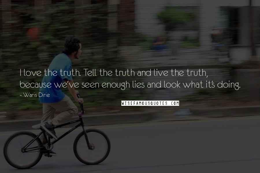 Waris Dirie Quotes: I love the truth. Tell the truth and live the truth, because we've seen enough lies and look what it's doing.