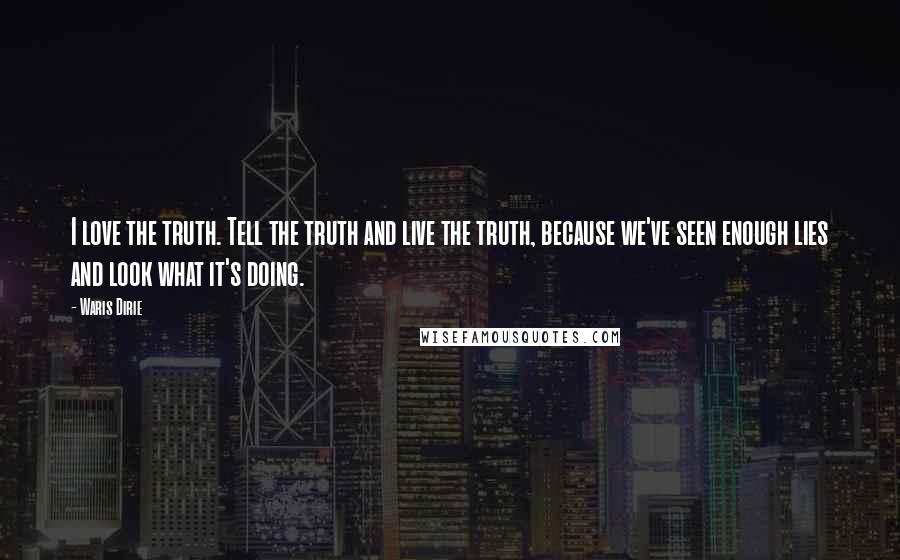 Waris Dirie Quotes: I love the truth. Tell the truth and live the truth, because we've seen enough lies and look what it's doing.