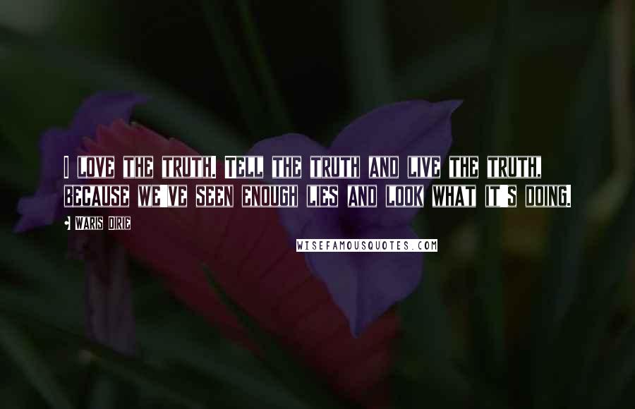 Waris Dirie Quotes: I love the truth. Tell the truth and live the truth, because we've seen enough lies and look what it's doing.