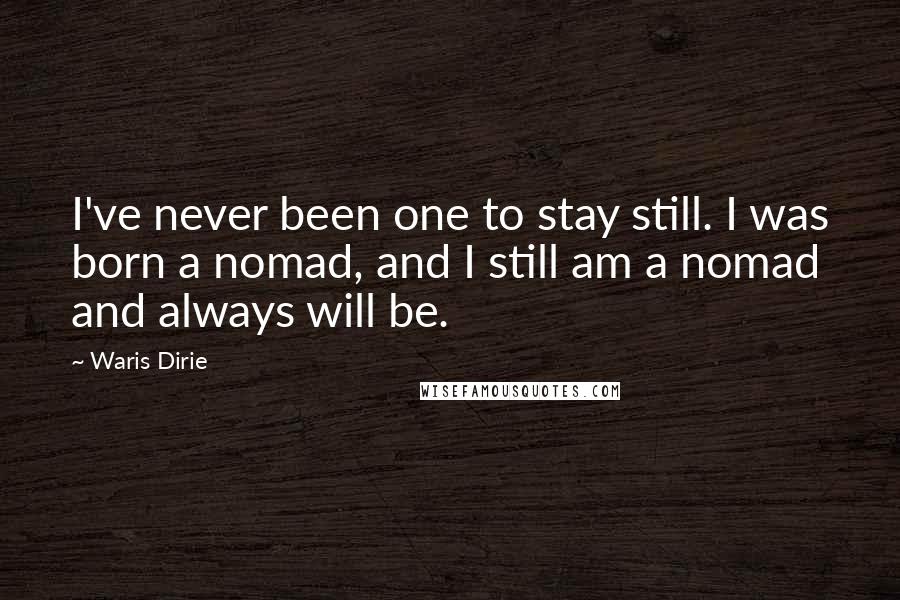 Waris Dirie Quotes: I've never been one to stay still. I was born a nomad, and I still am a nomad and always will be.