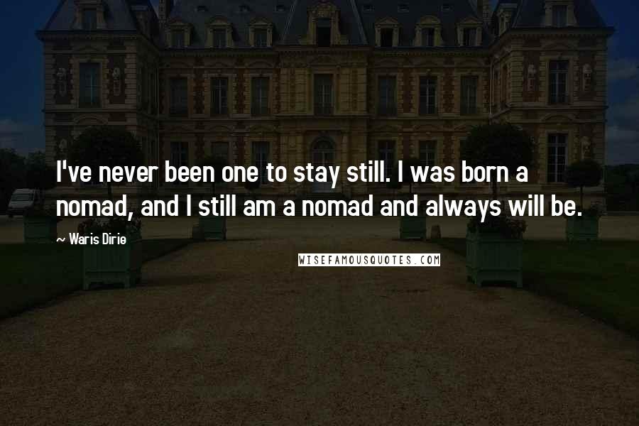 Waris Dirie Quotes: I've never been one to stay still. I was born a nomad, and I still am a nomad and always will be.