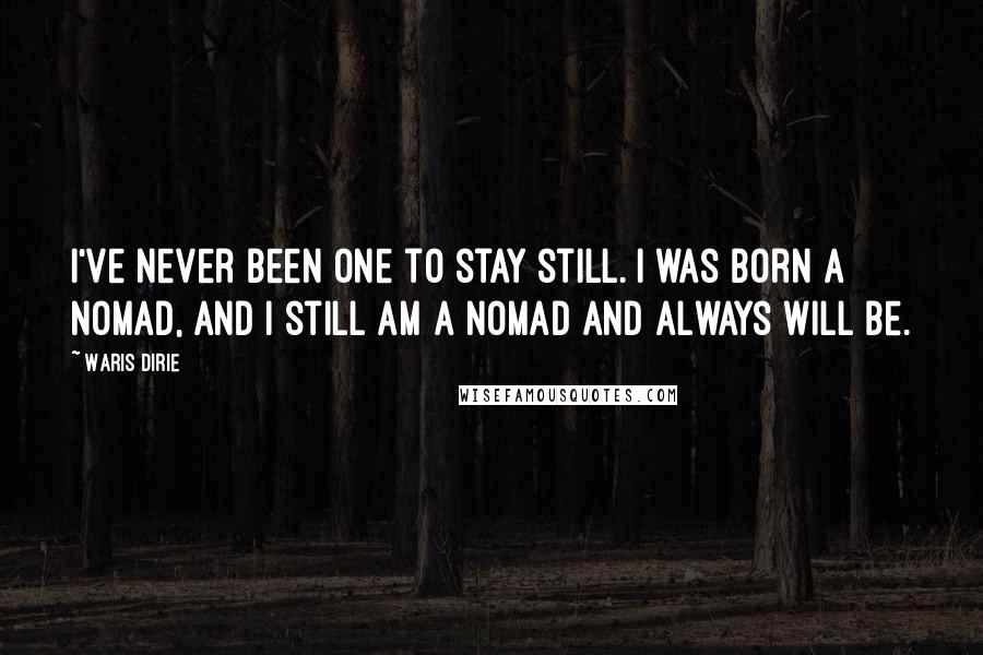 Waris Dirie Quotes: I've never been one to stay still. I was born a nomad, and I still am a nomad and always will be.