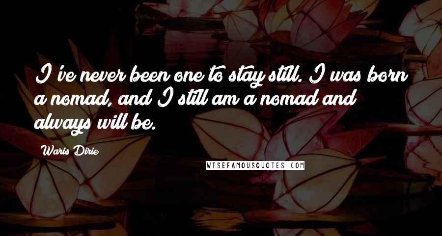 Waris Dirie Quotes: I've never been one to stay still. I was born a nomad, and I still am a nomad and always will be.