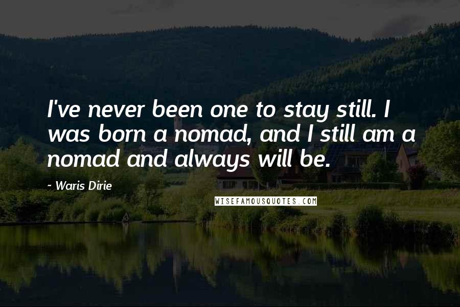 Waris Dirie Quotes: I've never been one to stay still. I was born a nomad, and I still am a nomad and always will be.